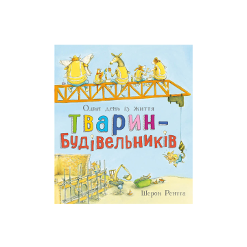 Книга "Тварини-працівники: Один день із життя тварин-будівельників" Шерон Рентта