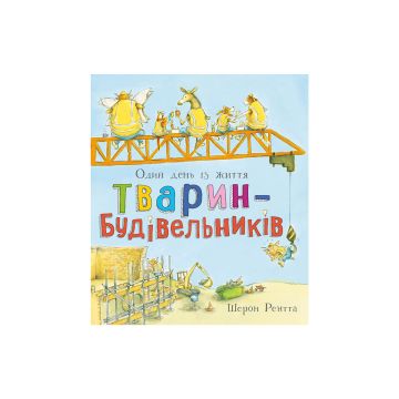 Книга "Тварини-працівники: Один день із життя тварин-будівельників" Шерон Рентта